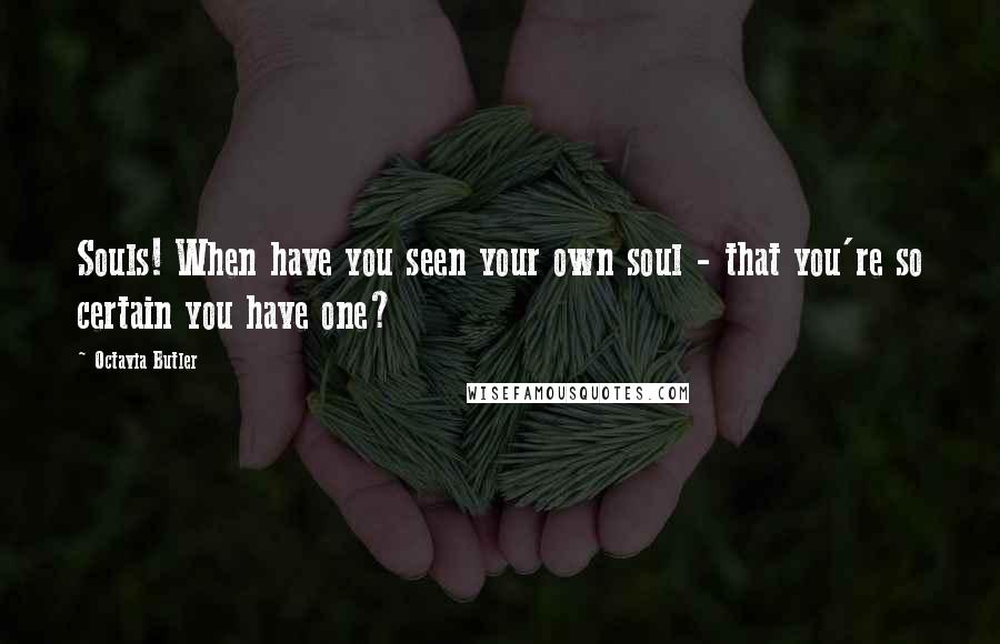 Octavia Butler Quotes: Souls! When have you seen your own soul - that you're so certain you have one?