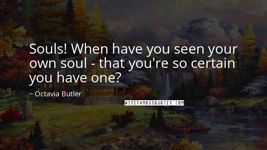 Octavia Butler Quotes: Souls! When have you seen your own soul - that you're so certain you have one?