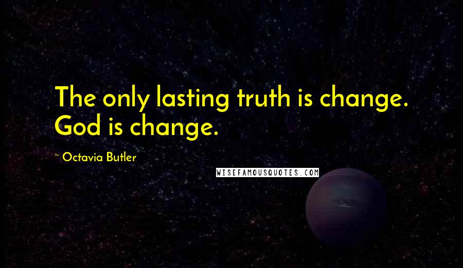 Octavia Butler Quotes: The only lasting truth is change. God is change.
