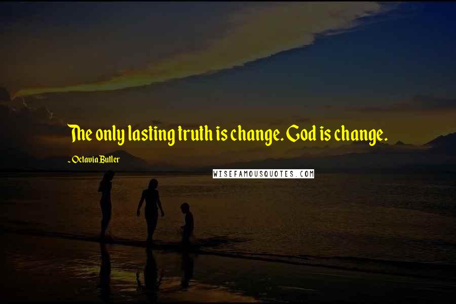 Octavia Butler Quotes: The only lasting truth is change. God is change.