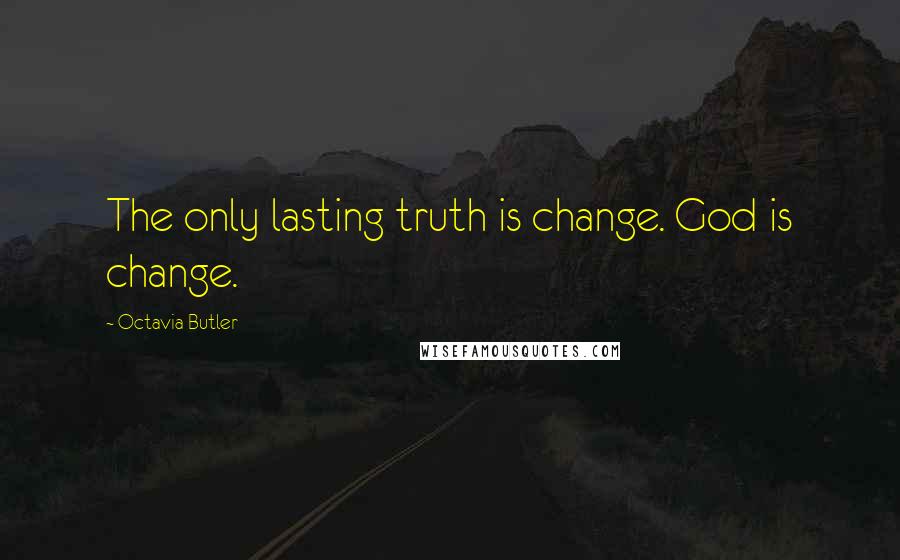 Octavia Butler Quotes: The only lasting truth is change. God is change.