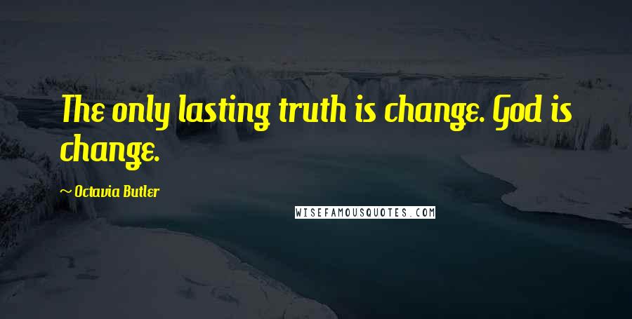 Octavia Butler Quotes: The only lasting truth is change. God is change.