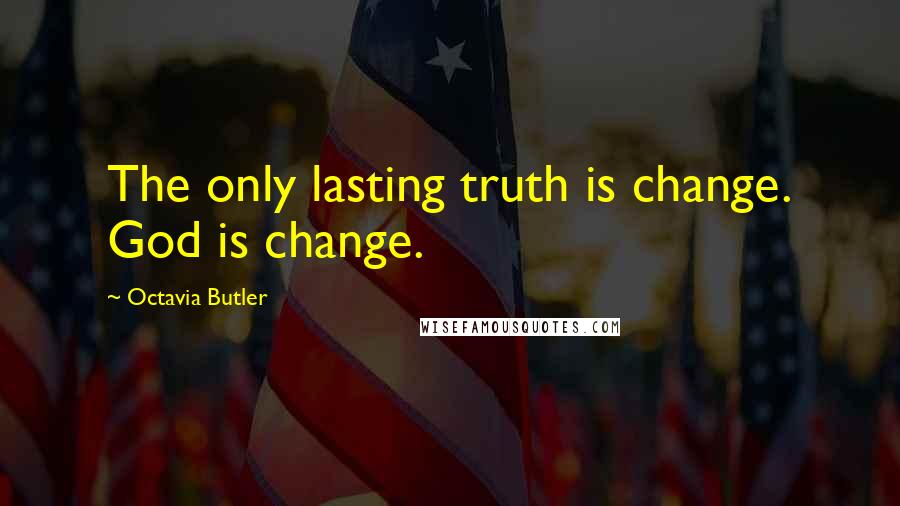 Octavia Butler Quotes: The only lasting truth is change. God is change.