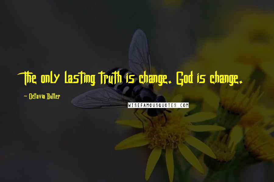 Octavia Butler Quotes: The only lasting truth is change. God is change.