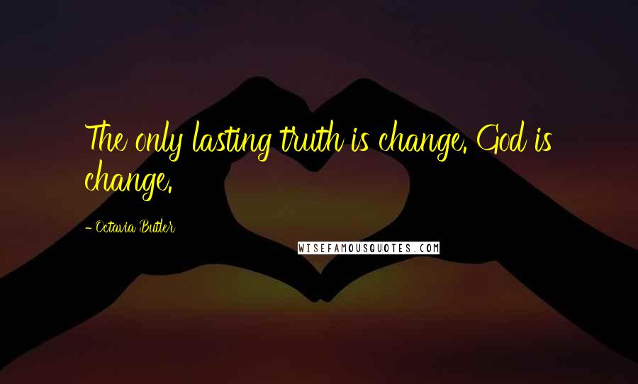 Octavia Butler Quotes: The only lasting truth is change. God is change.