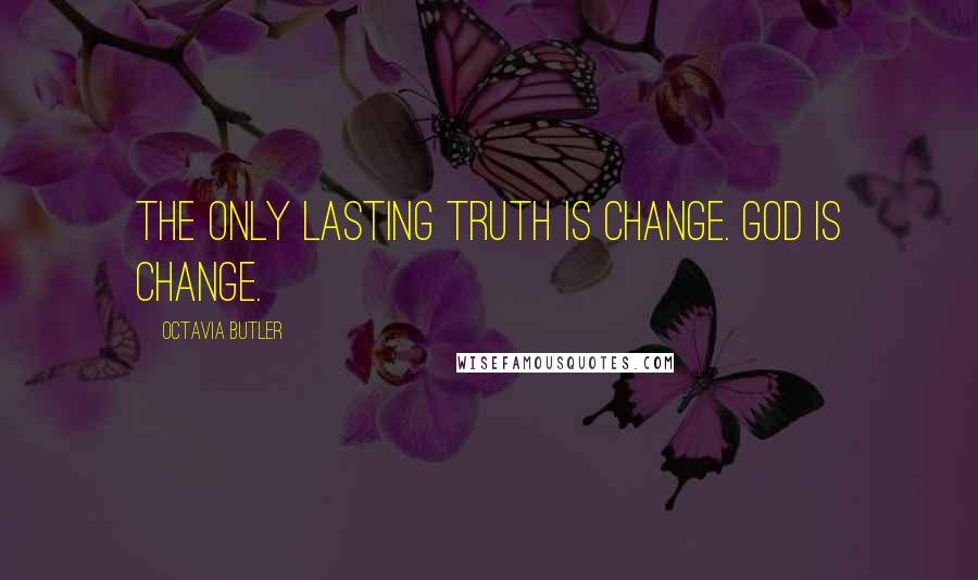 Octavia Butler Quotes: The only lasting truth is change. God is change.