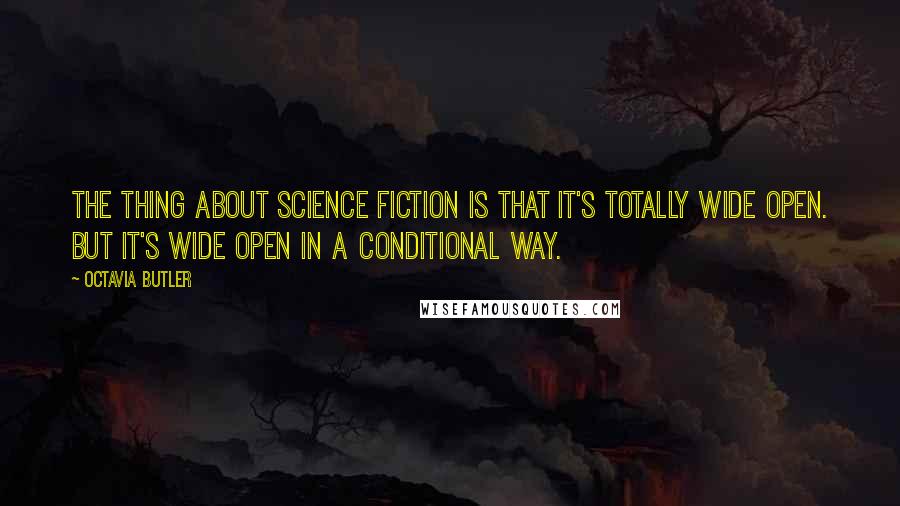 Octavia Butler Quotes: The thing about science fiction is that it's totally wide open. But it's wide open in a conditional way.