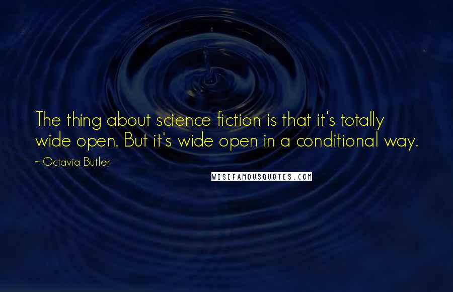 Octavia Butler Quotes: The thing about science fiction is that it's totally wide open. But it's wide open in a conditional way.
