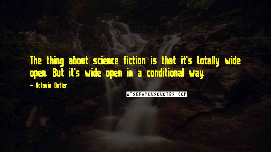 Octavia Butler Quotes: The thing about science fiction is that it's totally wide open. But it's wide open in a conditional way.