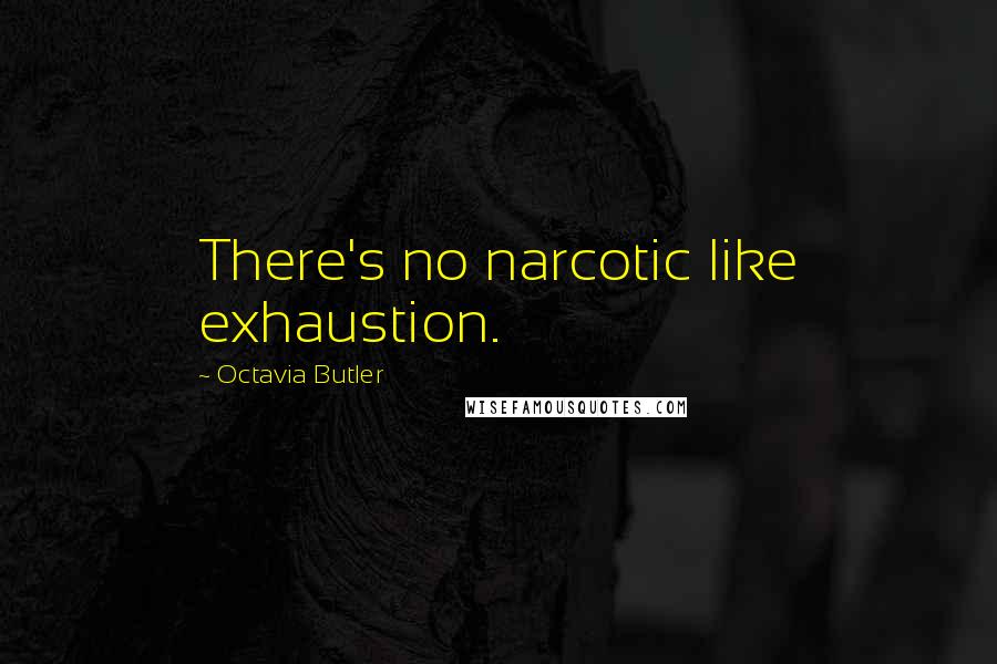 Octavia Butler Quotes: There's no narcotic like exhaustion.