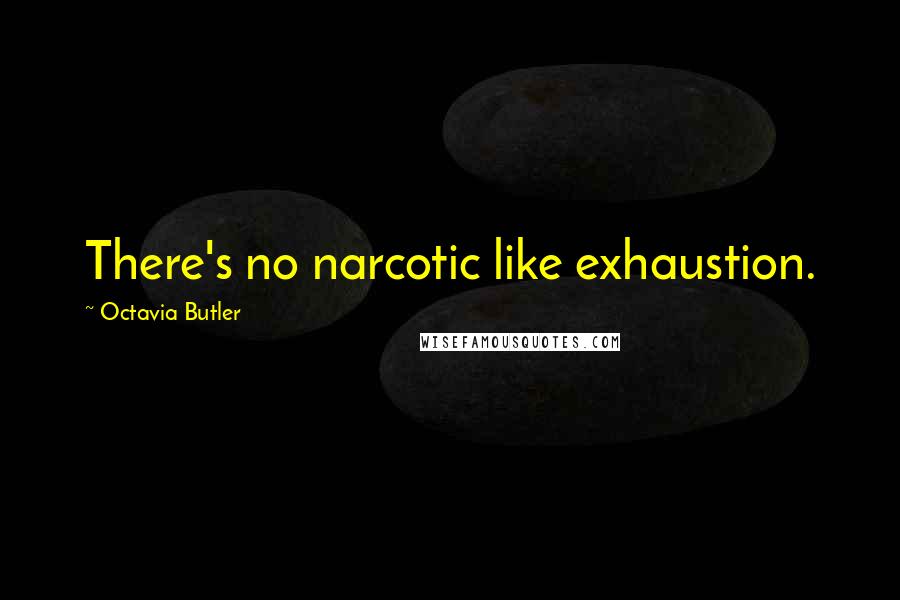 Octavia Butler Quotes: There's no narcotic like exhaustion.