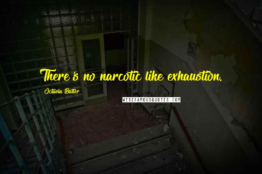 Octavia Butler Quotes: There's no narcotic like exhaustion.