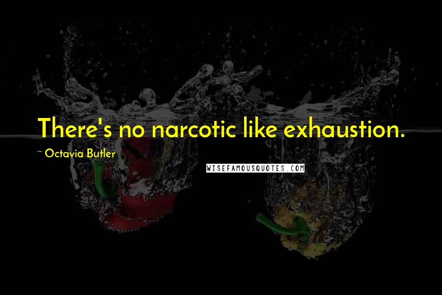 Octavia Butler Quotes: There's no narcotic like exhaustion.