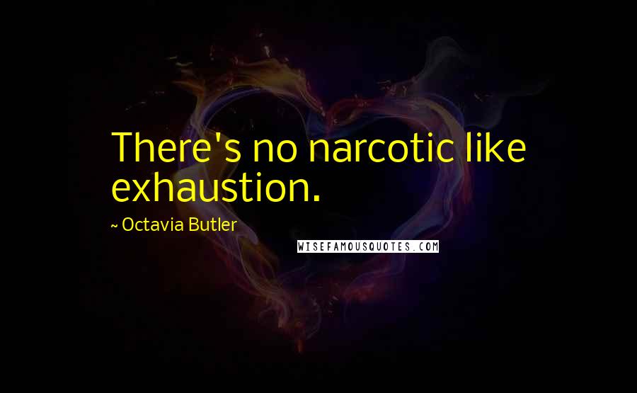 Octavia Butler Quotes: There's no narcotic like exhaustion.