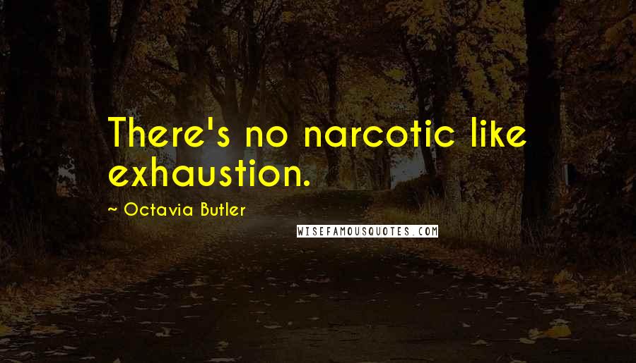 Octavia Butler Quotes: There's no narcotic like exhaustion.