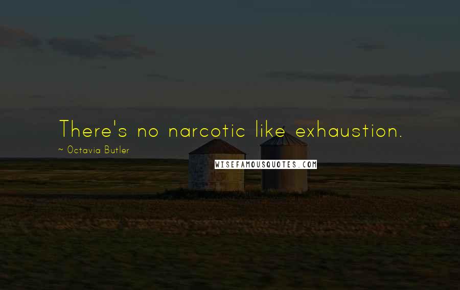 Octavia Butler Quotes: There's no narcotic like exhaustion.