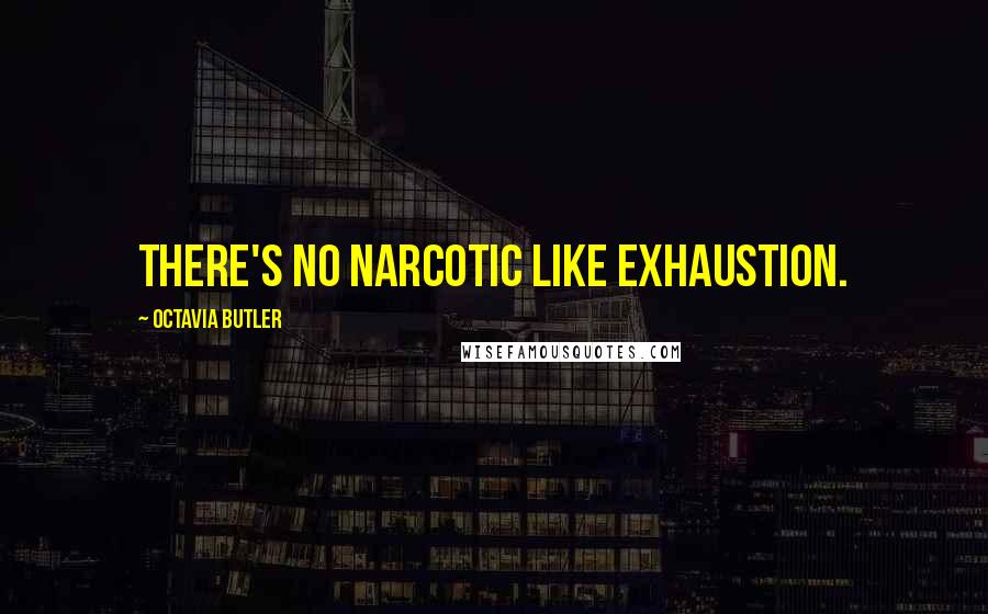 Octavia Butler Quotes: There's no narcotic like exhaustion.