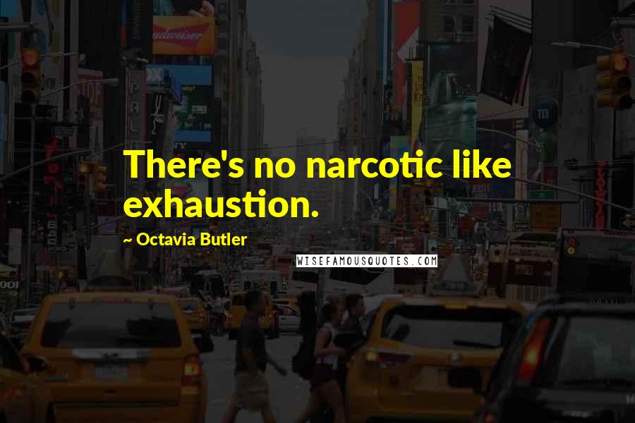 Octavia Butler Quotes: There's no narcotic like exhaustion.