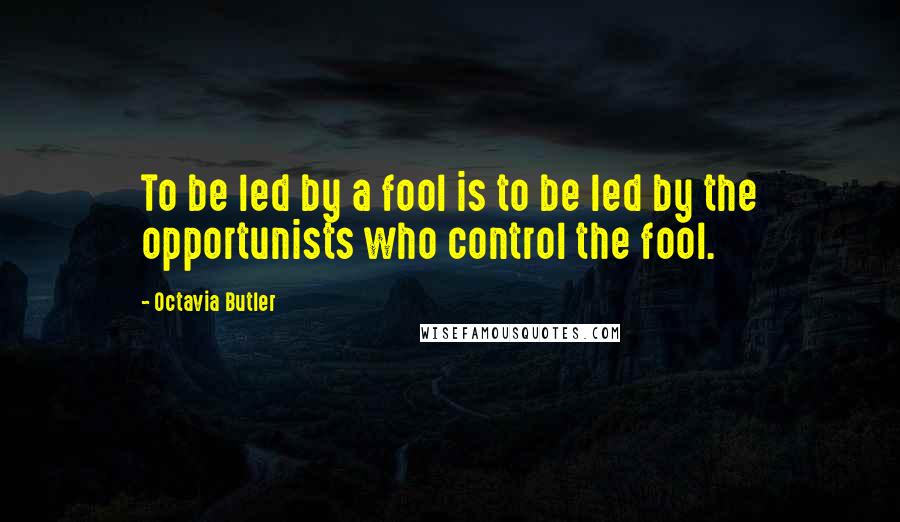 Octavia Butler Quotes: To be led by a fool is to be led by the opportunists who control the fool.