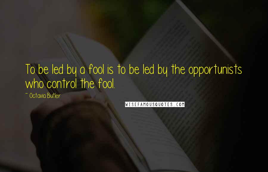 Octavia Butler Quotes: To be led by a fool is to be led by the opportunists who control the fool.