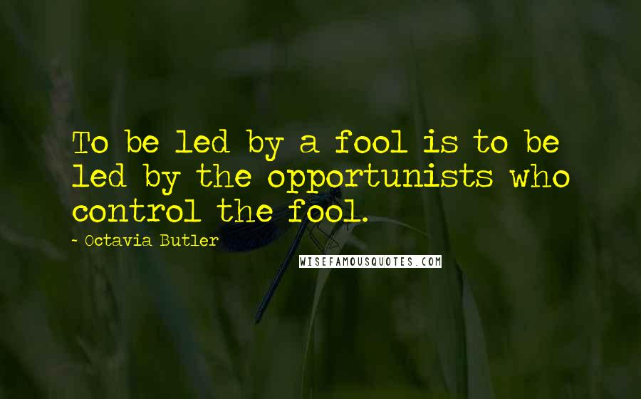 Octavia Butler Quotes: To be led by a fool is to be led by the opportunists who control the fool.
