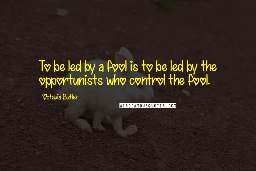 Octavia Butler Quotes: To be led by a fool is to be led by the opportunists who control the fool.
