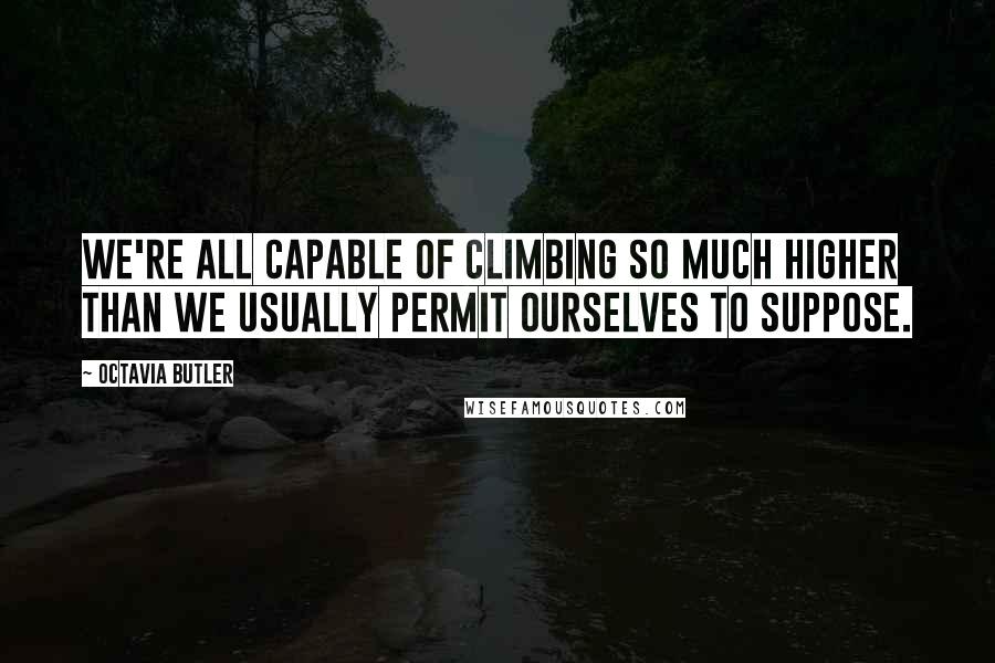 Octavia Butler Quotes: We're all capable of climbing so much higher than we usually permit ourselves to suppose.