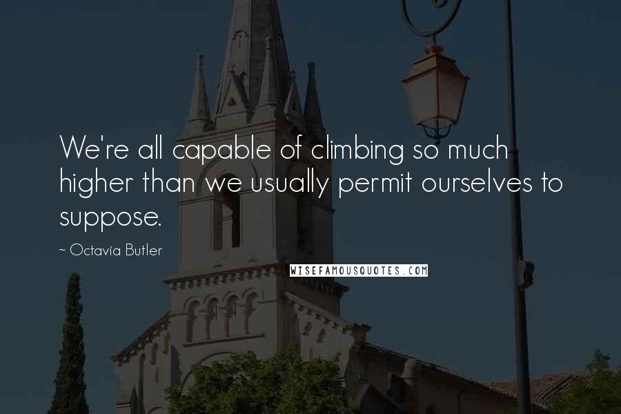 Octavia Butler Quotes: We're all capable of climbing so much higher than we usually permit ourselves to suppose.