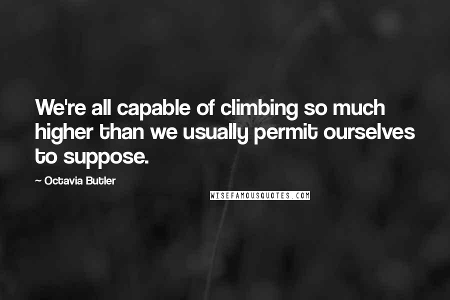 Octavia Butler Quotes: We're all capable of climbing so much higher than we usually permit ourselves to suppose.