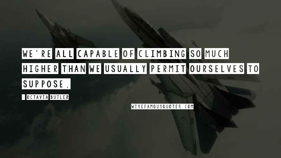 Octavia Butler Quotes: We're all capable of climbing so much higher than we usually permit ourselves to suppose.