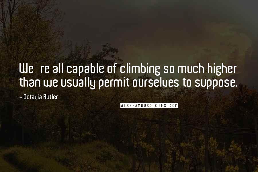 Octavia Butler Quotes: We're all capable of climbing so much higher than we usually permit ourselves to suppose.