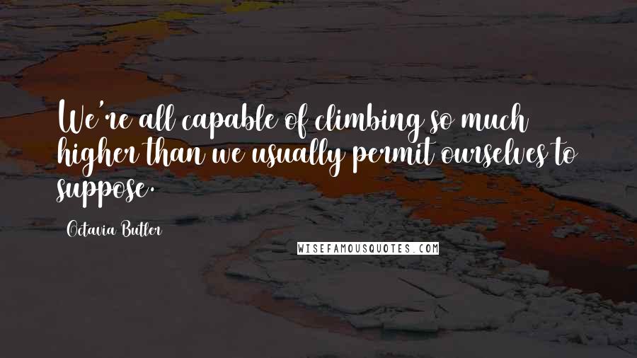 Octavia Butler Quotes: We're all capable of climbing so much higher than we usually permit ourselves to suppose.