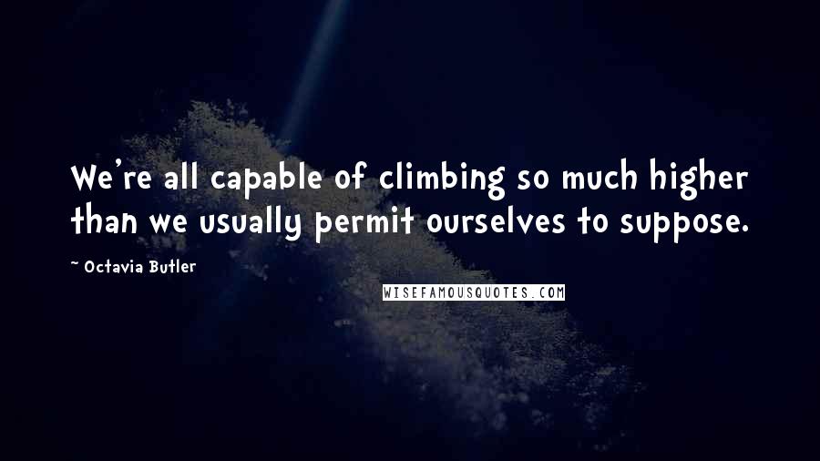 Octavia Butler Quotes: We're all capable of climbing so much higher than we usually permit ourselves to suppose.