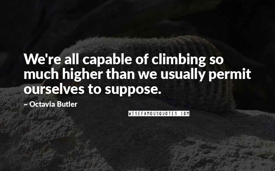 Octavia Butler Quotes: We're all capable of climbing so much higher than we usually permit ourselves to suppose.