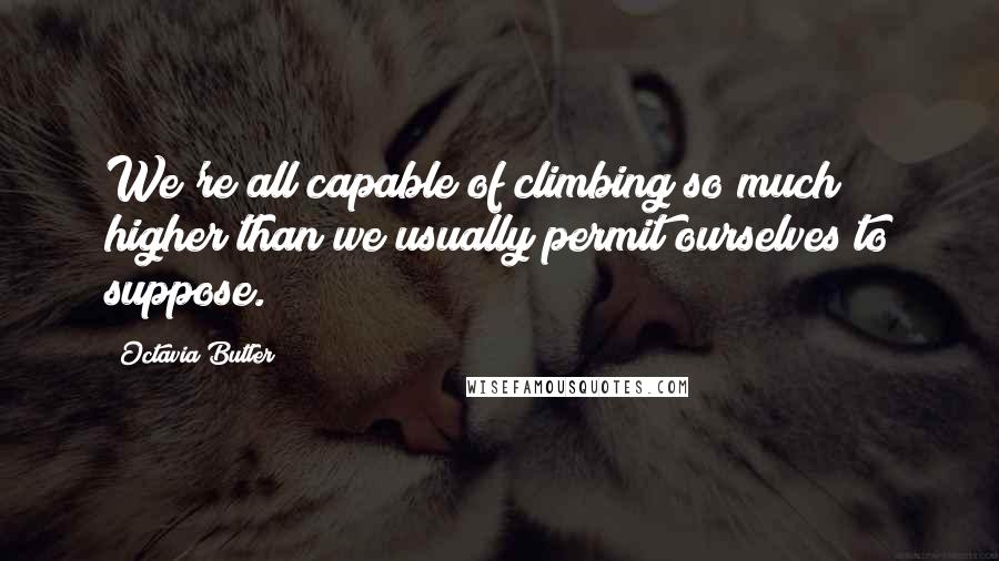 Octavia Butler Quotes: We're all capable of climbing so much higher than we usually permit ourselves to suppose.