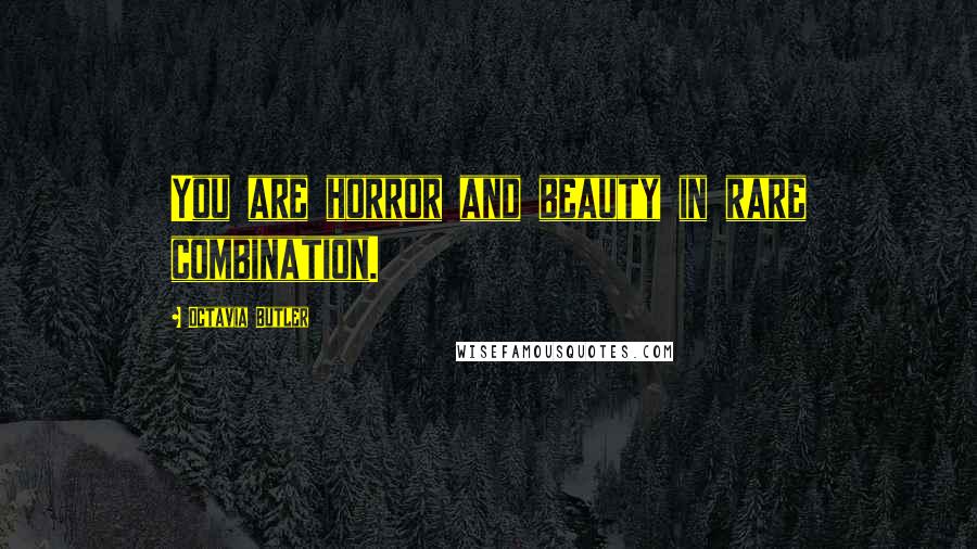 Octavia Butler Quotes: You are horror and beauty in rare combination.