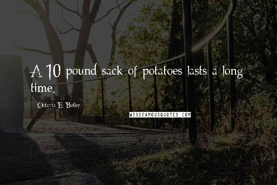 Octavia E. Butler Quotes: A 10-pound sack of potatoes lasts a long time.