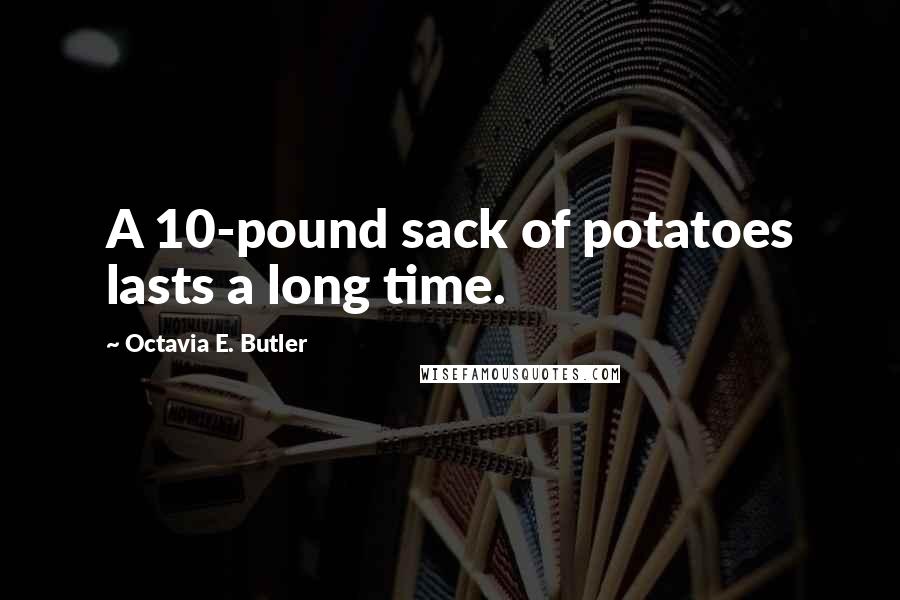 Octavia E. Butler Quotes: A 10-pound sack of potatoes lasts a long time.