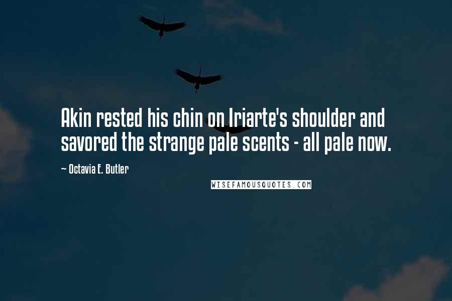 Octavia E. Butler Quotes: Akin rested his chin on Iriarte's shoulder and savored the strange pale scents - all pale now.