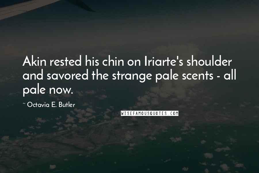 Octavia E. Butler Quotes: Akin rested his chin on Iriarte's shoulder and savored the strange pale scents - all pale now.