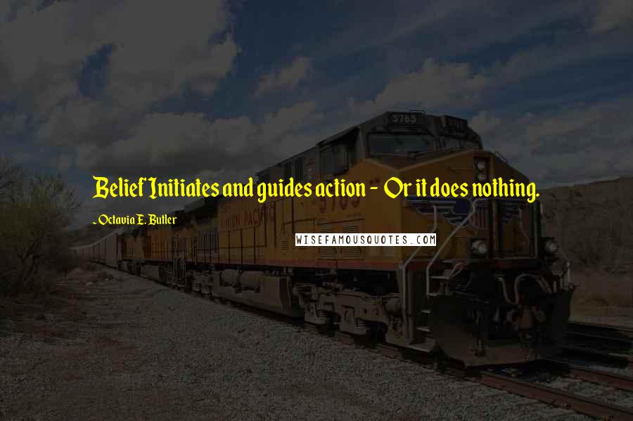 Octavia E. Butler Quotes: Belief Initiates and guides action - Or it does nothing.