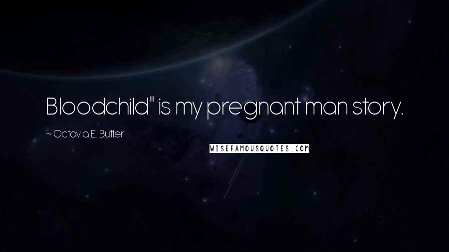 Octavia E. Butler Quotes: Bloodchild" is my pregnant man story.