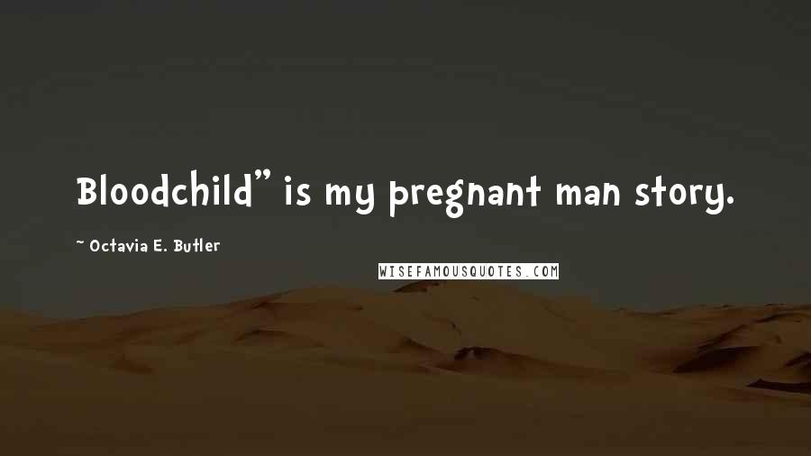 Octavia E. Butler Quotes: Bloodchild" is my pregnant man story.