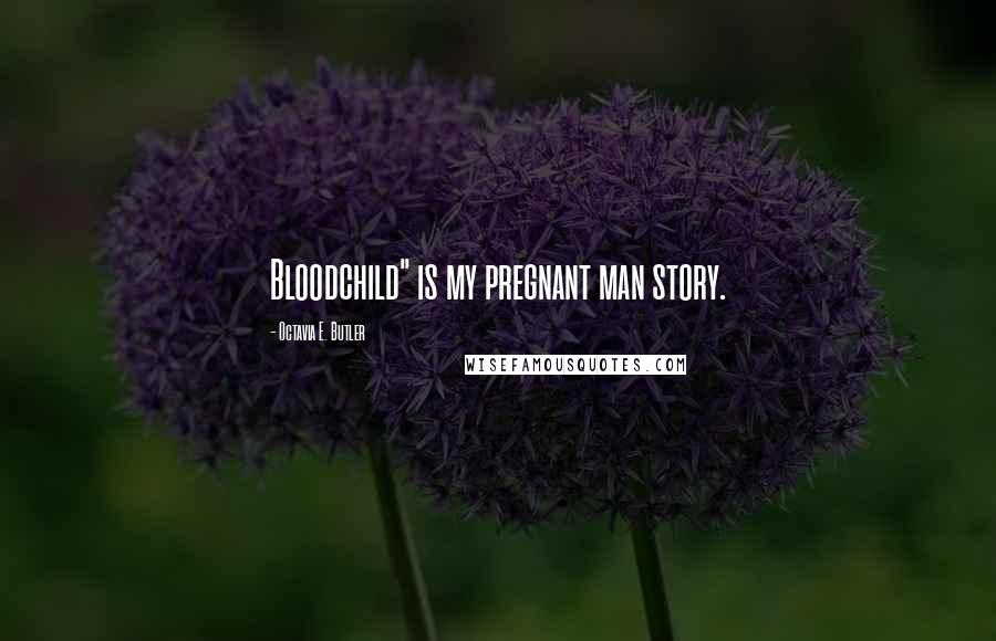 Octavia E. Butler Quotes: Bloodchild" is my pregnant man story.