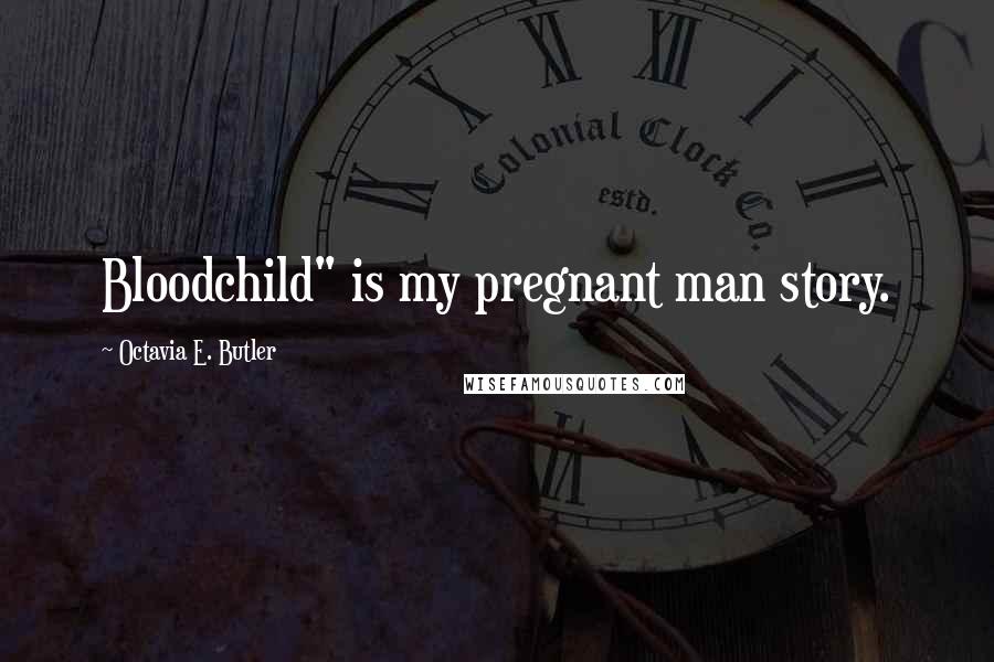 Octavia E. Butler Quotes: Bloodchild" is my pregnant man story.