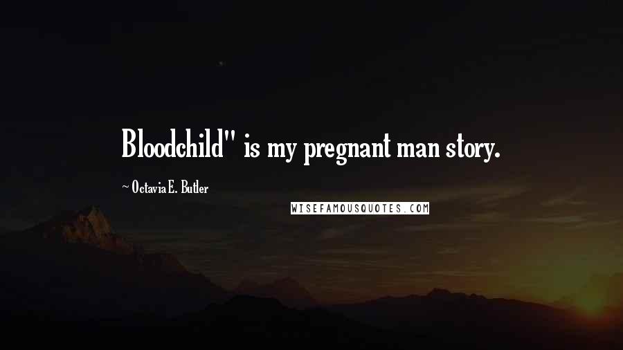 Octavia E. Butler Quotes: Bloodchild" is my pregnant man story.