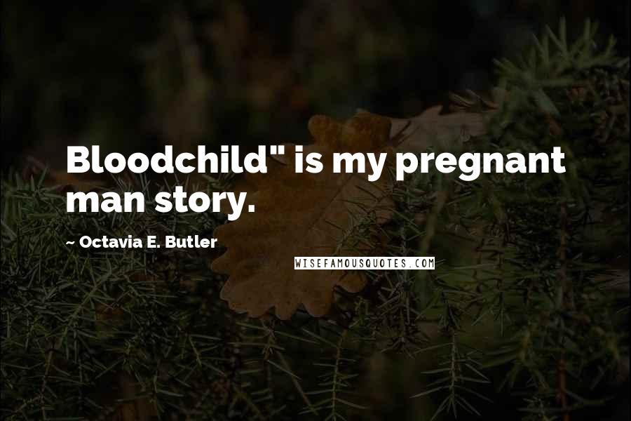 Octavia E. Butler Quotes: Bloodchild" is my pregnant man story.