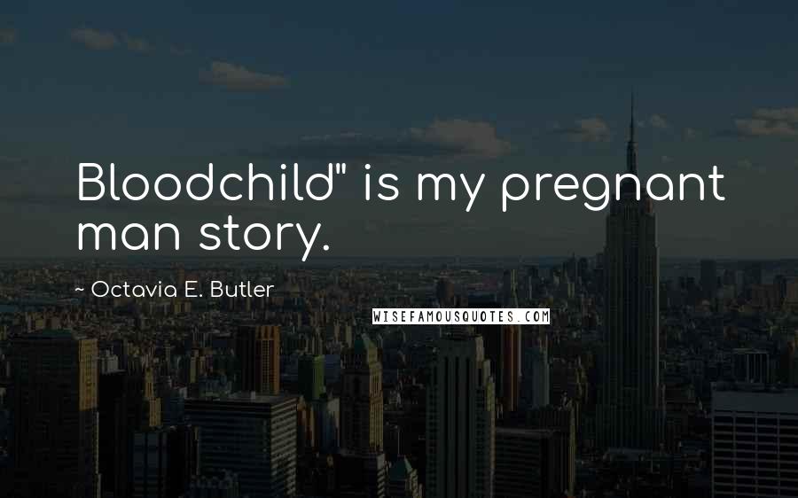 Octavia E. Butler Quotes: Bloodchild" is my pregnant man story.