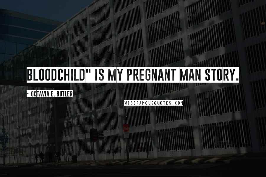 Octavia E. Butler Quotes: Bloodchild" is my pregnant man story.