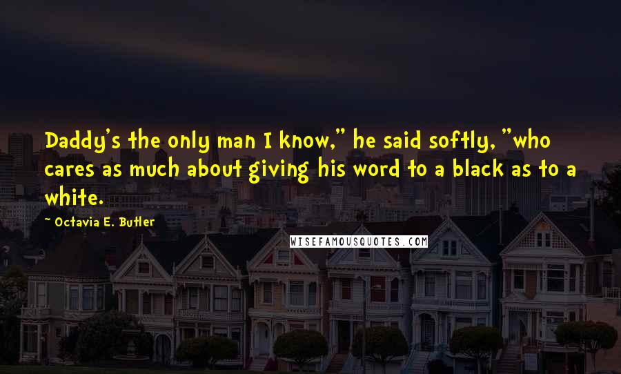 Octavia E. Butler Quotes: Daddy's the only man I know," he said softly, "who cares as much about giving his word to a black as to a white.